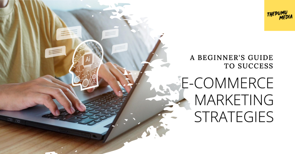 E-commerce Marketing Strategies: A Beginner’s Guide to Success